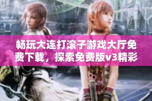 畅玩大连打滚子游戏大厅免费下载，探索免费版v3精彩内容