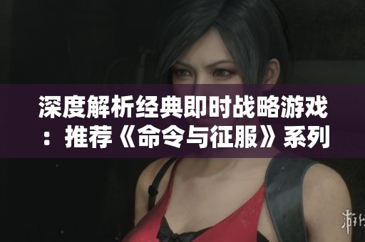 深度解析经典即时战略游戏：推荐《命令与征服》系列合集