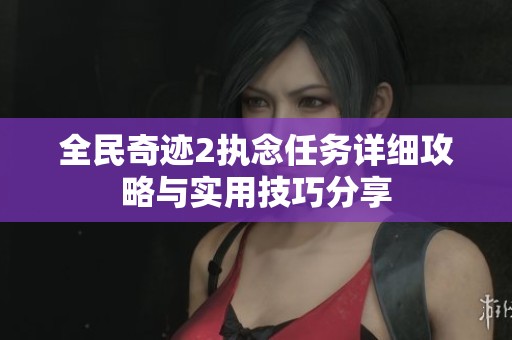 全民奇迹2执念任务详细攻略与实用技巧分享