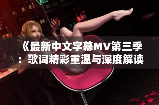 《最新中文字幕MV第三季：歌词精彩重温与深度解读》