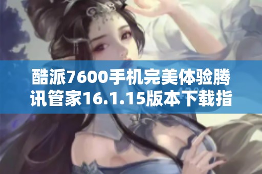酷派7600手机完美体验腾讯管家16.1.15版本下载指南