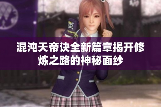 混沌天帝诀全新篇章揭开修炼之路的神秘面纱