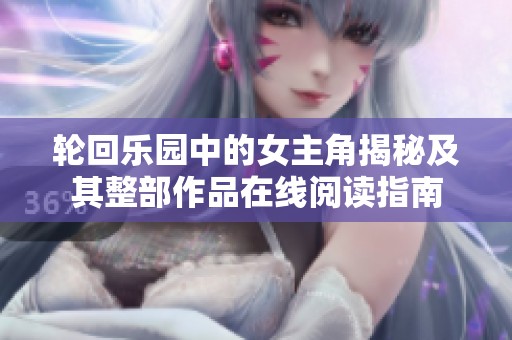 轮回乐园中的女主角揭秘及其整部作品在线阅读指南