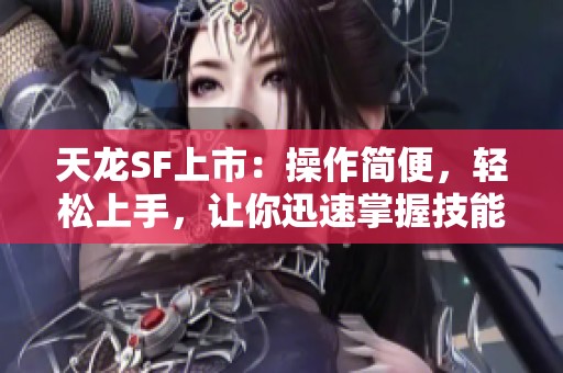 天龙SF上市：操作简便，轻松上手，让你迅速掌握技能！