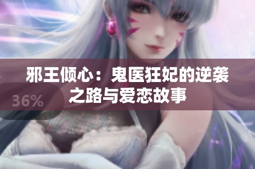 邪王倾心：鬼医狂妃的逆袭之路与爱恋故事