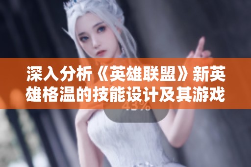 深入分析《英雄联盟》新英雄格温的技能设计及其游戏影响