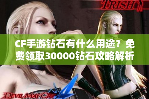 CF手游钻石有什么用途？免费领取30000钻石攻略解析
