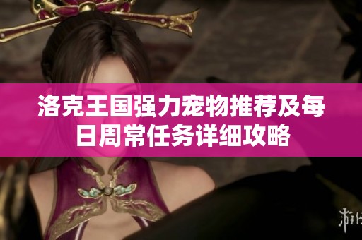 洛克王国强力宠物推荐及每日周常任务详细攻略