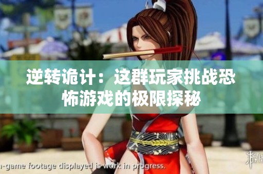 逆转诡计：这群玩家挑战恐怖游戏的极限探秘