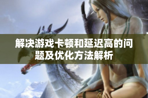 解决游戏卡顿和延迟高的问题及优化方法解析