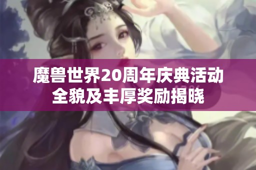 魔兽世界20周年庆典活动全貌及丰厚奖励揭晓