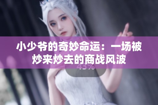 小少爷的奇妙命运：一场被炒来炒去的商战风波