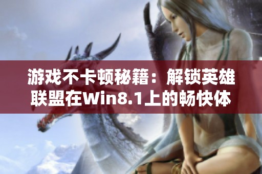 游戏不卡顿秘籍：解锁英雄联盟在Win8.1上的畅快体验