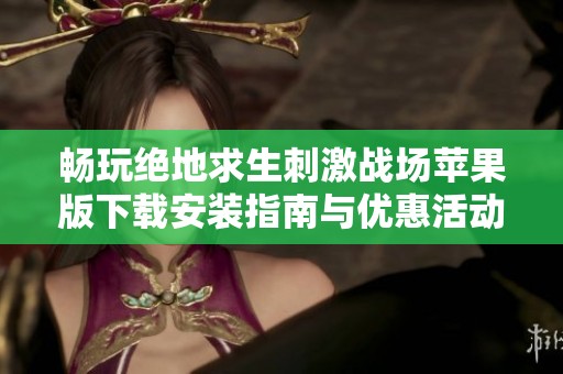畅玩绝地求生刺激战场苹果版下载安装指南与优惠活动介绍