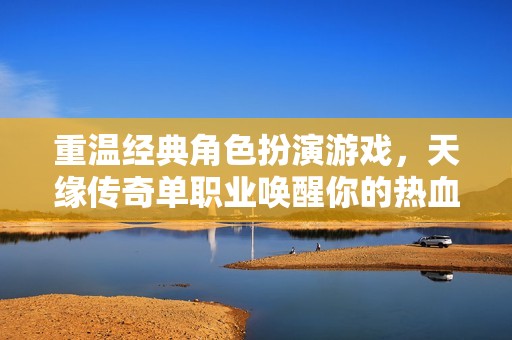 重温经典角色扮演游戏，天缘传奇单职业唤醒你的热血情怀