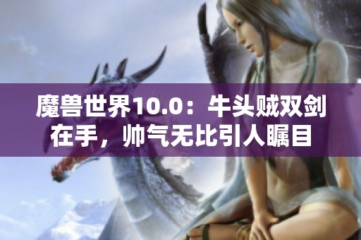 魔兽世界10.0：牛头贼双剑在手，帅气无比引人瞩目