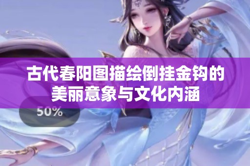 古代春阳图描绘倒挂金钩的美丽意象与文化内涵