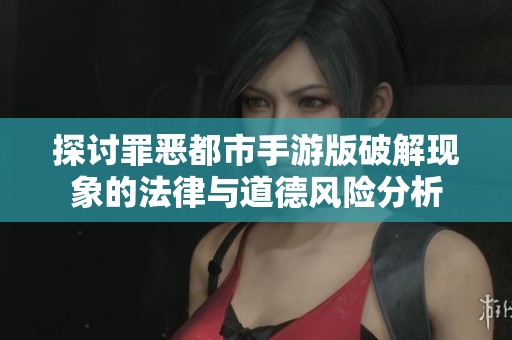 探讨罪恶都市手游版破解现象的法律与道德风险分析