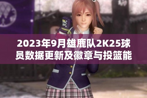 2023年9月雄鹿队2K25球员数据更新及徽章与投篮能力分析