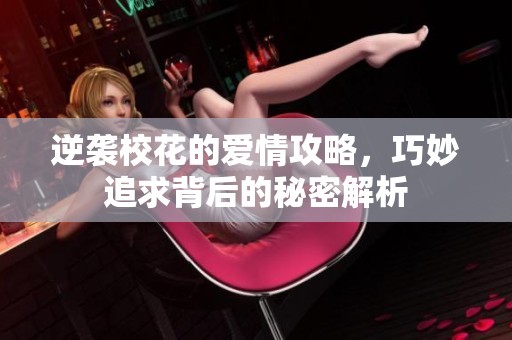 逆袭校花的爱情攻略，巧妙追求背后的秘密解析