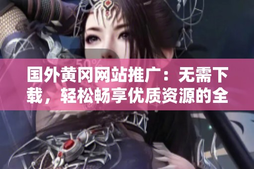 国外黄冈网站推广：无需下载，轻松畅享优质资源的全新体验
