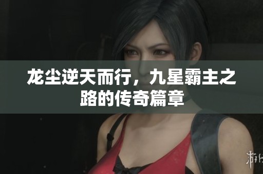 龙尘逆天而行，九星霸主之路的传奇篇章
