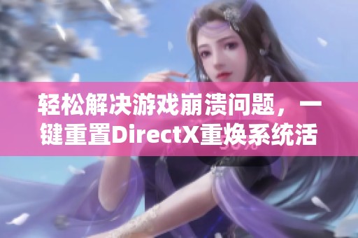 轻松解决游戏崩溃问题，一键重置DirectX重焕系统活力
