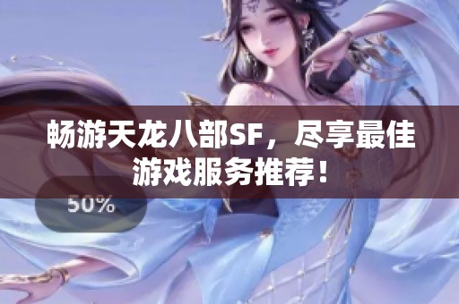 畅游天龙八部SF，尽享最佳游戏服务推荐！