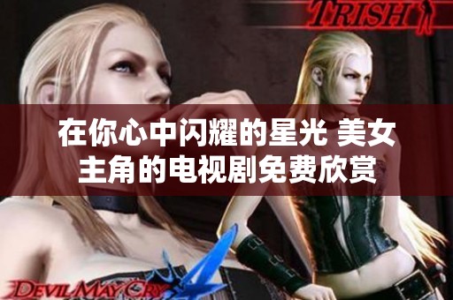 在你心中闪耀的星光 美女主角的电视剧免费欣赏
