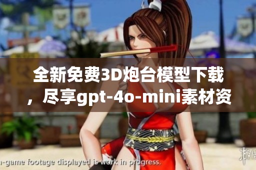 全新免费3D炮台模型下载，尽享gpt-4o-mini素材资源