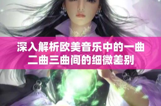 深入解析欧美音乐中的一曲二曲三曲间的细微差别