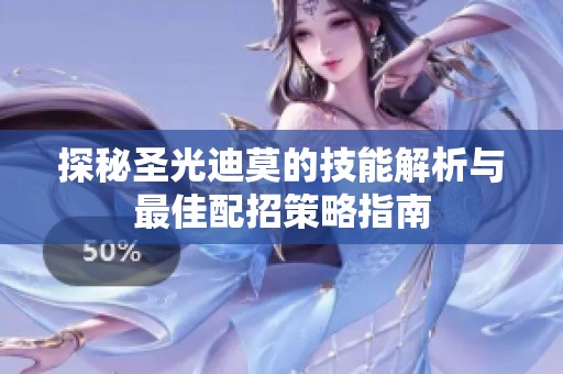 探秘圣光迪莫的技能解析与最佳配招策略指南