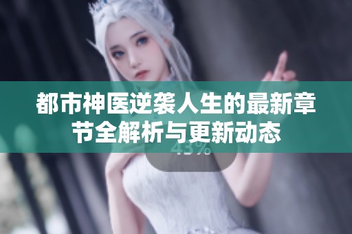 都市神医逆袭人生的最新章节全解析与更新动态