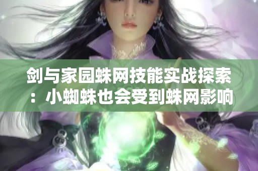 剑与家园蛛网技能实战探索：小蜘蛛也会受到蛛网影响