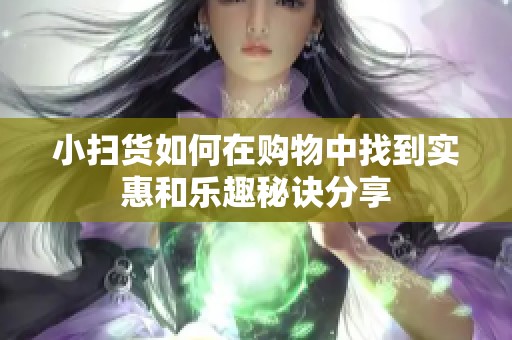 小扫货如何在购物中找到实惠和乐趣秘诀分享