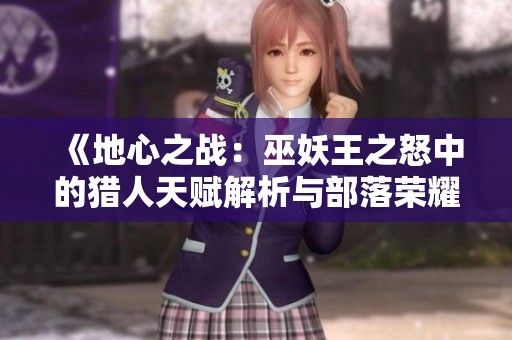 《地心之战：巫妖王之怒中的猎人天赋解析与部落荣耀》