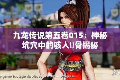 九龙传说第五卷015：神秘坑穴中的骇人屍骨揭秘