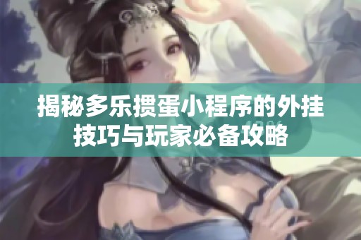 揭秘多乐掼蛋小程序的外挂技巧与玩家必备攻略