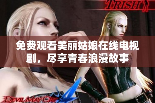 免费观看美丽姑娘在线电视剧，尽享青春浪漫故事