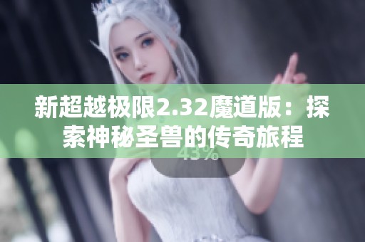 新超越极限2.32魔道版：探索神秘圣兽的传奇旅程