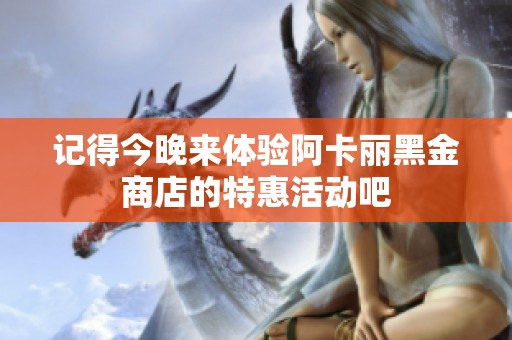 记得今晚来体验阿卡丽黑金商店的特惠活动吧