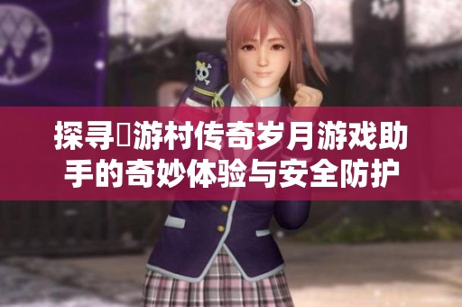 探寻囧游村传奇岁月游戏助手的奇妙体验与安全防护