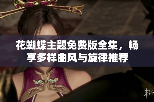 花蝴蝶主题免费版全集，畅享多样曲风与旋律推荐