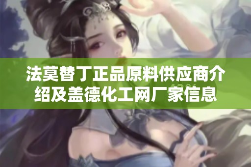 法莫替丁正品原料供应商介绍及盖德化工网厂家信息