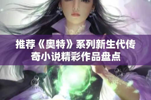 推荐《奥特》系列新生代传奇小说精彩作品盘点