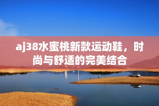 aj38水蜜桃新款运动鞋，时尚与舒适的完美结合
