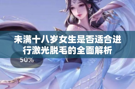 未满十八岁女生是否适合进行激光脱毛的全面解析