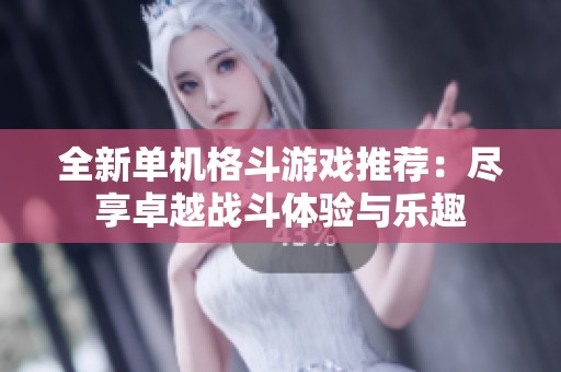 全新单机格斗游戏推荐：尽享卓越战斗体验与乐趣
