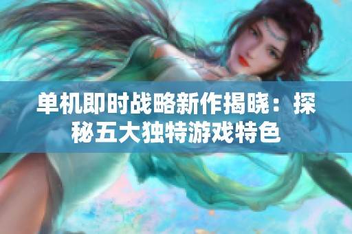 单机即时战略新作揭晓：探秘五大独特游戏特色