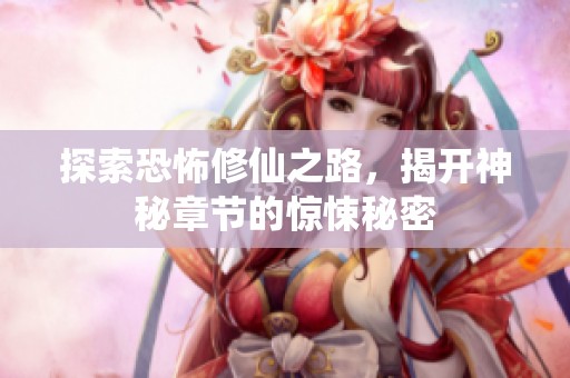 探索恐怖修仙之路，揭开神秘章节的惊悚秘密